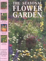 The Seasonal Flower Garden: A Practical Guide to Gardening Throughout the Year - Peter McHoy