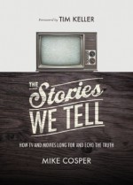 The Stories We Tell: How TV and Movies Long for and Echo the Truth - Mike Cosper, Timothy Keller, Collin Hansen