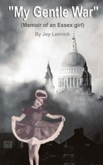 My Gentle War: Diary of an Essex Girl - Joy Lennick