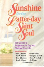 Sunshine for the Latter-day Saint Soul: 101 Stories to Brighten Your Day and Gladden Your Life - Boyd K. Packer, Anita R. Canfield, C.S. Lewis, Elaine Cannon, Neal A. Maxwell, George D. Durrant, Ardeth G. Kapp, John H. Grobert