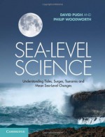 Sea-Level Science: Understanding Tides, Surges, Tsunamis and Mean Sea-Level Changes - David Pugh, Philip Woodworth