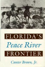 Florida's Peace River Frontier - Canter Brown Jr.