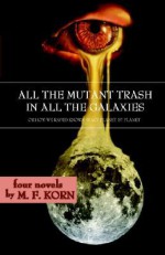 All the Mutant Trash in All the Galaxies - M.F. Korn