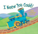 I Knew You Could!: A Book for All the Stops in Your Life (Little Engine That Could) - Craig Dorfman, Cristina Ong