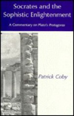 Socrates and the Sophistic Enlightenment: A Commentary on Plato's Protagoras - Patrick Coby