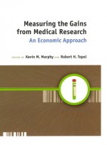 Measuring the Gains from Medical Research: An Economic Approach - Kevin M. Murphy