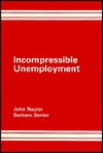 Incompressible Unemployment: Causes, Consequences and Alternatives - John Naylor, Barbara Senior