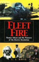 Fleet Fire: Thomas Edison and the Pioneers of the Electric Revolution - L.J. Davis