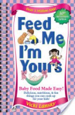 Feed Me! I'm Yours: Baby Food Made Easy! - Vicky Lansky, Kathy Rogers