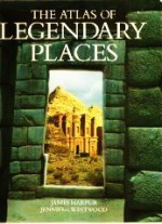 The Atlas of Legendary Places - Jennifer Westwood, James Harpur