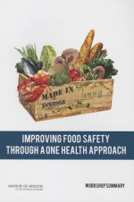 Improving Food Safety Through a One Health Approach: Workshop Summary - Forum on Microbial Threats, Board on Global Health, Institute of Medicine