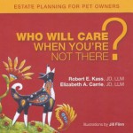 Who Will Care When You're Not There? Estate Planning for Pet Owners - Robert E. Kass, Elizabeth A. Carrie