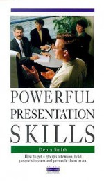 Powerful Presentation Skills: How to Get a Group's Attention, Hold People's Interest and Persuade Them to Act - Debra Smith