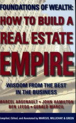 How to Build a Real Estate Empire: Wisdom from the Best in the Business - John Hamilton, Marcel Arsenault, Ben Leeds