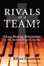 Rivals or a Team?: Clergy-Musician Relationships in the Twenty-First Century - Eileen Guenther, Paul Westermeyer