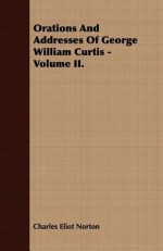 Orations and Addresses of George William Curtis - Volume II. - Charles Eliot Norton