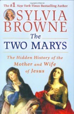 The Two Marys: The Hidden History of the Mother and Wife of Jesus - Sylvia Browne