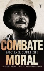 Combate Moral: Una historia de la Segunda Guerra Mundial - Michael Burleigh, Victoria Gordo del Rey