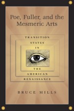 Poe, Fuller and the Mesmeric Arts: Transition States in the American Renaissance - Bruce Mills