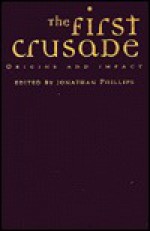 The First Crusade: Origins And Impact - Jonathan Phillips