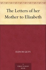 The Letters of her Mother to Elizabeth - Elinor Glyn