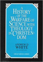 A History of the Warfare of Science with Theology in Christendom - Andrew Dickson White