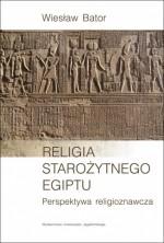 Religia starożytnego Egiptu. Perspektywa religioznawcza - Wiesław Bator