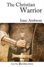 The Christian Warrior: Wrestling with Sin, Satan, the World, and the Flesh - Isaac Ambrose, Gerald Mick, Thomas Jones