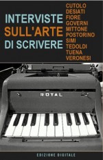 Interviste sull'arte di scrivere - Mario Desiati, Peppe Fiore, Anna Mittone, Giampaolo Simi, Filippo Tuena, Carolina Cutolo, Mauro Casiraghi, Sandro Veronesi, Massimiliano Governi, Rosella Postorino, Giordano Tedoldi