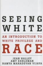 Seeing White: An Introduction to White Privilege and Race - Jean Halley, Amy Eshleman, Ramya Mahadevan Vijaya