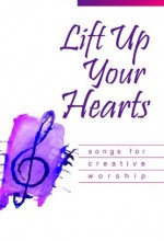 Lift Up Your Hearts :Â Songs for Creative Worship - Westminster John Knox Press