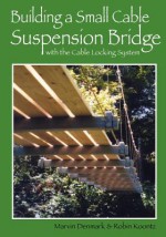 Building a Small Cable Suspension Bridge: with the Cable Locking System - Marvin A. Denmark, Robin Michal Koontz