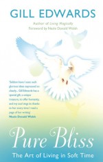 Pure Bliss: The Art of Living in Soft Time - Gill Edwards, Neale Donald Walsch