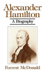 Alexander Hamilton: A Biography - Forrest McDonald