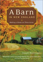 A Barn in New England: Making a Home on Three Acres - Joseph Monninger