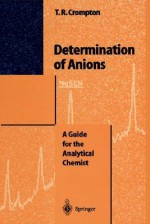 Determination of Anions: A Guide for the Analytical Chemist - T. R. Crompton