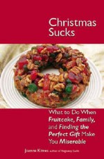 Christmas Sucks: What to Do When Fruitcake, Family, and Finding the Perfect Gift Make You Miserable - Joanne Kimes