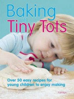 Baking with Tiny Tots: Over 50 Easy Recipes That You and Your Child Can Make Together - Becky Johnson