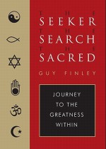 Seeker, The Search, The Sacred: Journey to the Greatness Within - Guy Finley