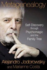 Metagenealogy: Self-Discovery through Psychomagic and the Family Tree - Alejandro Jodorowsky, Marianne Costa