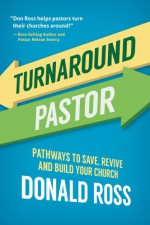 Turnaround Pastor: Pathways to Save, Revive and Build Your Church - Donald Ross