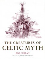 The Creatures Of Celtic Myth - Bob Curran, Andrew Whitson