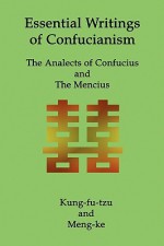 Essential Writings of Confucianism: The Analects of Confucius and the Mencius - Kung Fu-Tzu, Confucius, Mencius, Kung Fu-Tzu