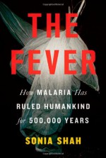 The Fever: How Malaria Has Ruled Humankind for 500,000 Years - Sonia Shah