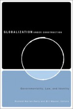 Globalization Under Construction: Govermentality, Law, and Identity - Richard Warren Perry, Richard Warren Perry