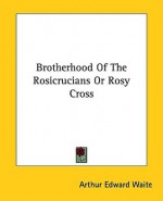 Brotherhood of the Rosicrucians or Rosy Cross - Arthur Edward Waite