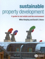 Sustainable Property Development: A Guide To Real Estate And The Environment - Miles Keeping, David Shiers