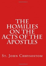 The Homilies on the Acts of the Apostles - John Chrysostom, Paul A. Böer Sr.