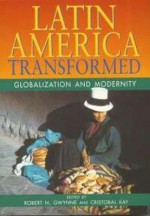 Latin America Transformed: Globalization And Modernity - Robert Gwynne