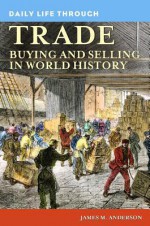 Daily Life through Trade: Buying and Selling in World History (The Greenwood Press Daily Life Through History Series) - James M. Anderson